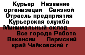 Курьер › Название организации ­ Связной › Отрасль предприятия ­ Курьерская служба › Минимальный оклад ­ 33 000 - Все города Работа » Вакансии   . Пермский край,Чайковский г.